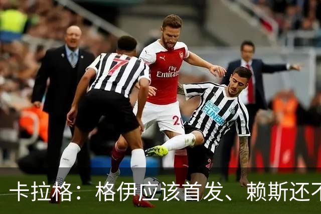 卡拉格：格伊应该首发、赖斯还不能休息 英格兰别太得意忘形